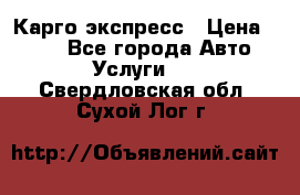 Карго экспресс › Цена ­ 100 - Все города Авто » Услуги   . Свердловская обл.,Сухой Лог г.